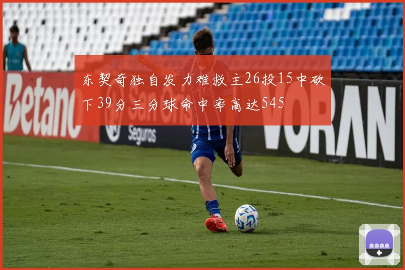 东契奇独自发力难救主26投15中砍下39分三分球命中率高达545