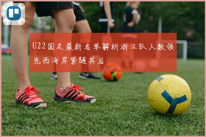 U22国足最新名单解析浙江队人数领先西海岸紧随其后
