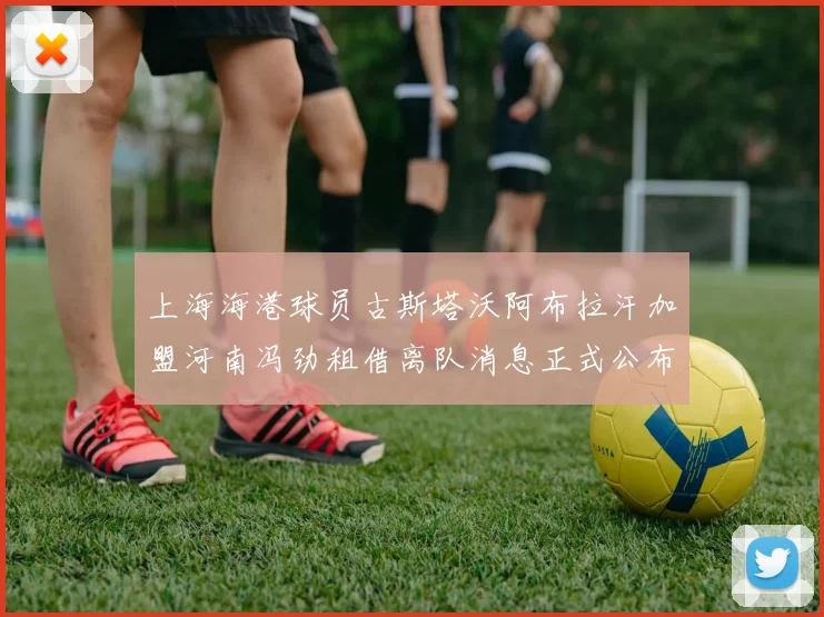 上海海港球员古斯塔沃阿布拉汗加盟河南冯劲租借离队消息正式公布