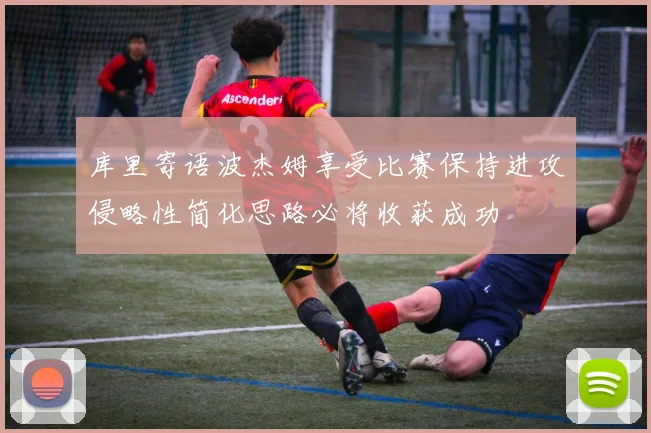 库里寄语波杰姆享受比赛保持进攻侵略性简化思路必将收获成功