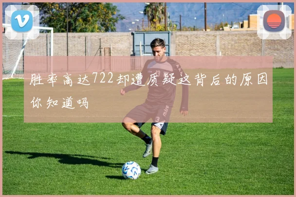 胜率高达722却遭质疑这背后的原因你知道吗