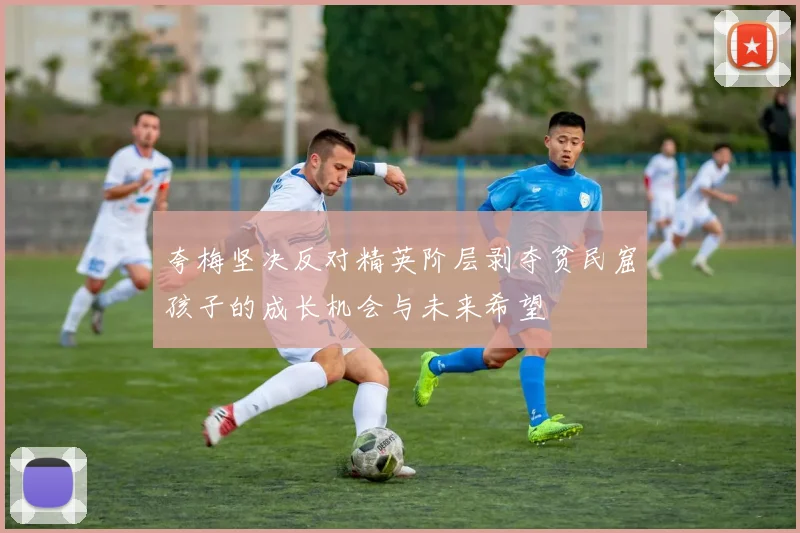 夸梅坚决反对精英阶层剥夺贫民窟孩子的成长机会与未来希望